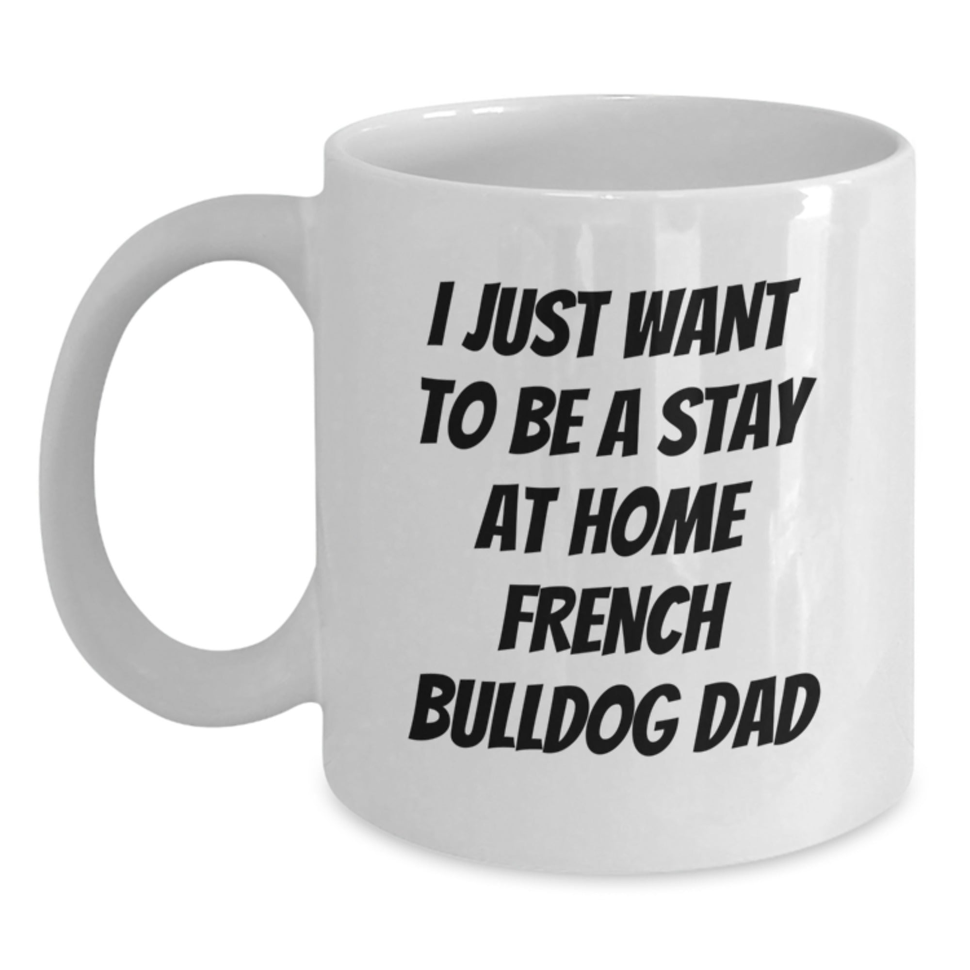 Funny French Bulldog Gifts from Dad, I Just Want To Be A Stay At Home French Bulldog Dad, White Coffee Mug for Christmas Unique Gifts - Main