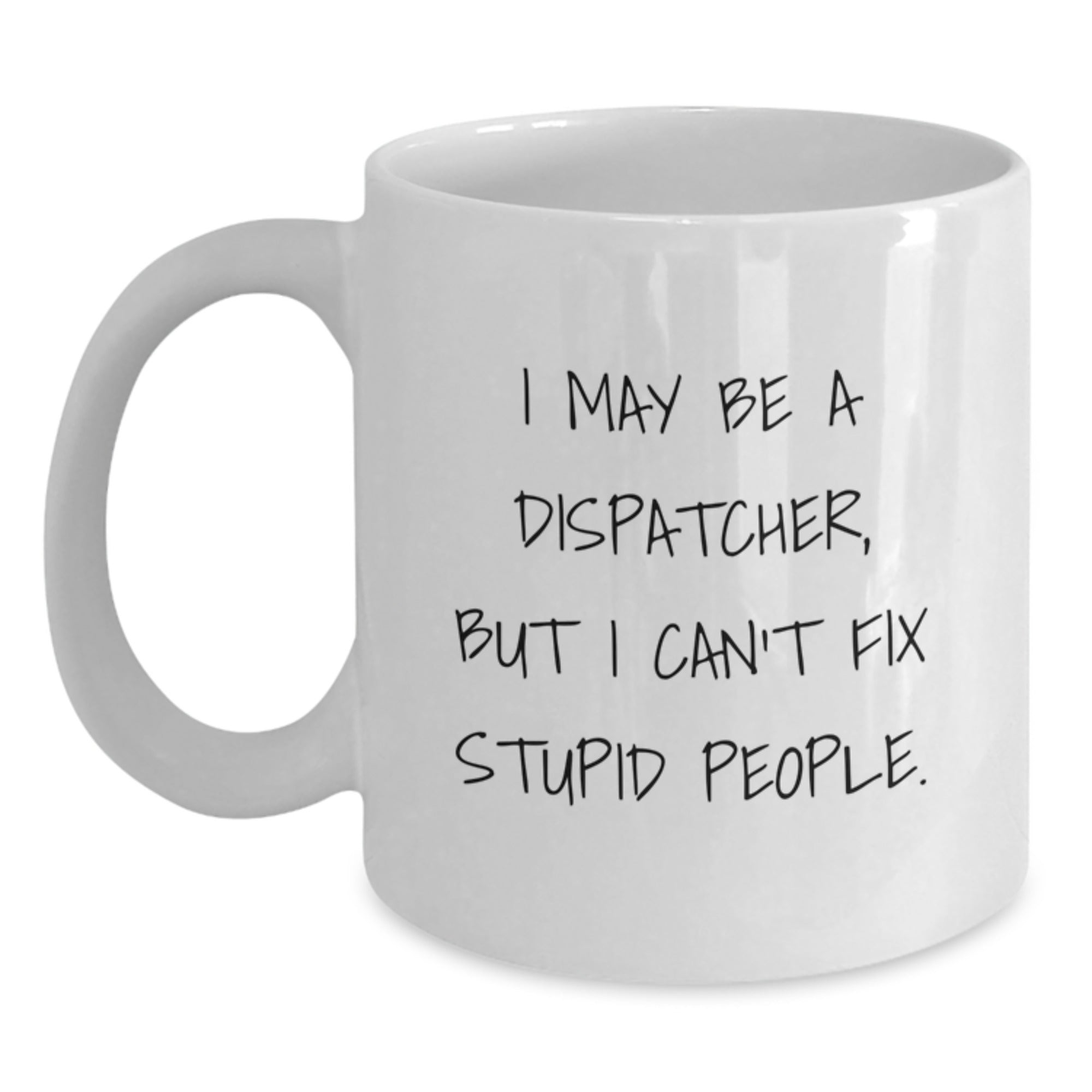 Gifts for Dispatchers - I May Be A Dispatcher, But 'I Can't Fix Stupid People' Funny White Coffee Mug, Unique Christmas Unique Gifts from Family and Friends - Main