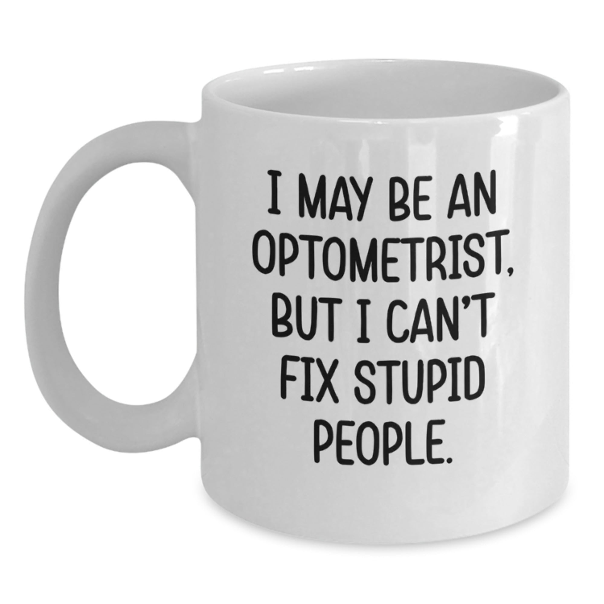 Funny Optometrist Gift for Friends, Optometrist White Coffee Mug - I May Be An Optometrist, But I Can't Fix Stupid People. Christmas Unique Mug - Main