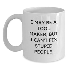 Funny Tool Maker Gifts from Friends for Christmas Unique Mug 'I May Be A Tool Maker, But I Can't Fix Stupid People.' White Coffee Mugs - Main