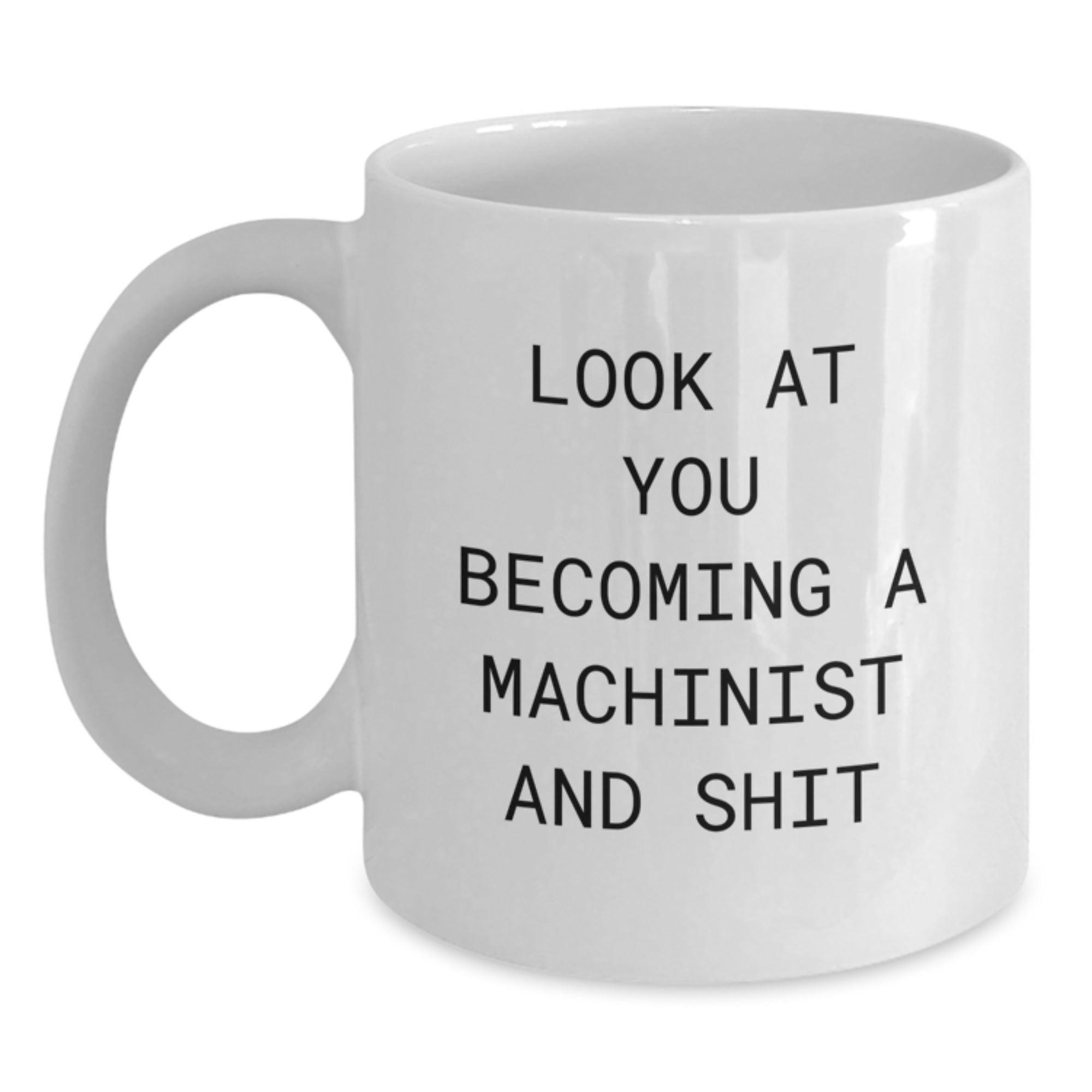 Machinist Funny White Coffee Mug Gifts for Birthday - Look At You Becoming A Machinist And Shit - White Ceramic, 11oz or 15oz Capacity, Gifts from Friends or Family - Main