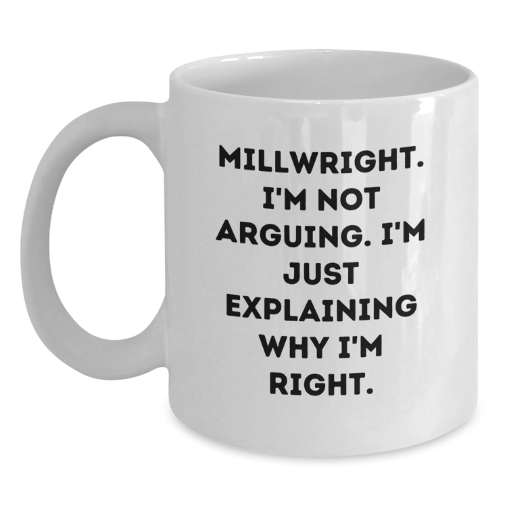 Funny Millwright Gifts from Men - I'm Not Arguing. I'm Just Explaining Why I'm Right. - White Coffee Mug for Birthday - Main