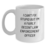 Funny Law Enforcement Officer Gifts from Friends and Family for Graduation - 'I Can't Fix Stupid But I'm A Fairly Decent Law Enforcement Officer' White Coffee Mug - Main