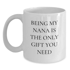 Funny Gift Ideas for Nana, White Coffee Mug, Being My Nana Is The Only Gift You Need - Unique Christmas Unique Gifts from Family - Main