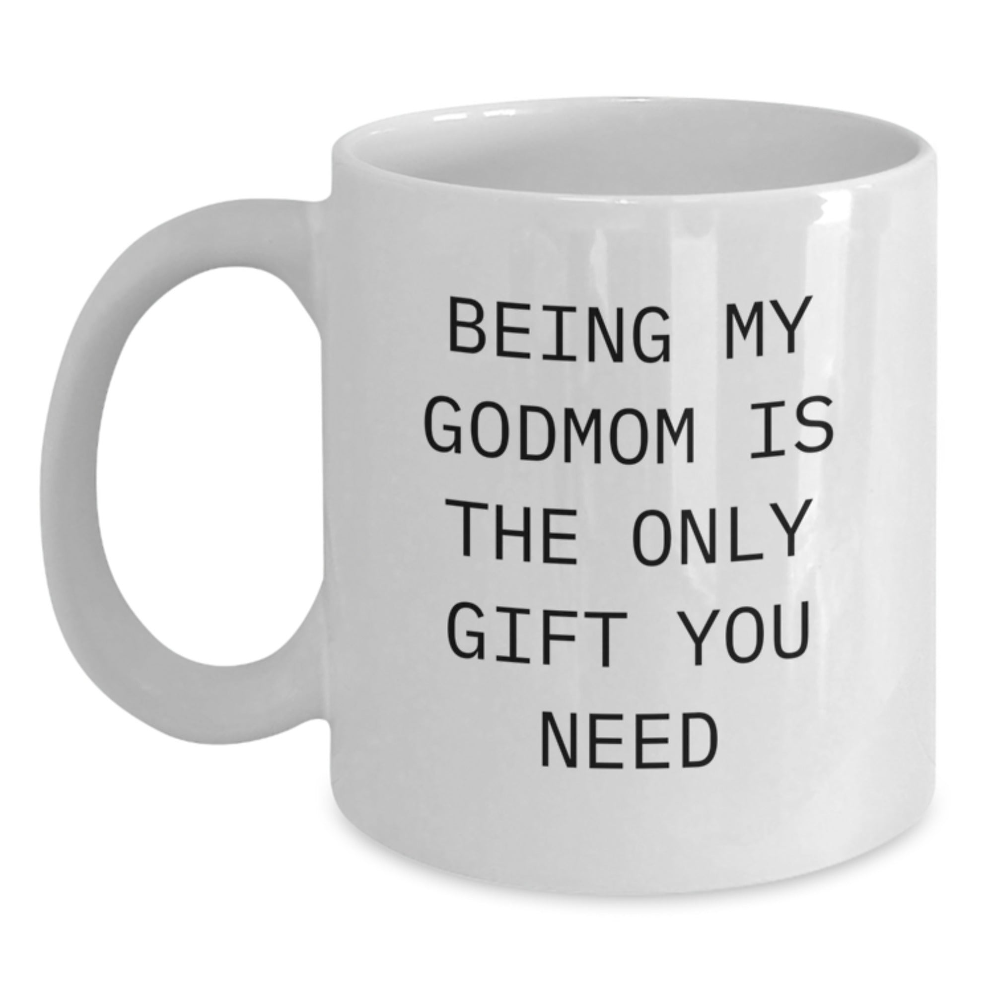 Funny Godmom Gifts, White Coffee Mug for Godmom, 'Being My Godmom Is The Only Gift You Need' - Unique Gifts from Friends for Godmom - Main
