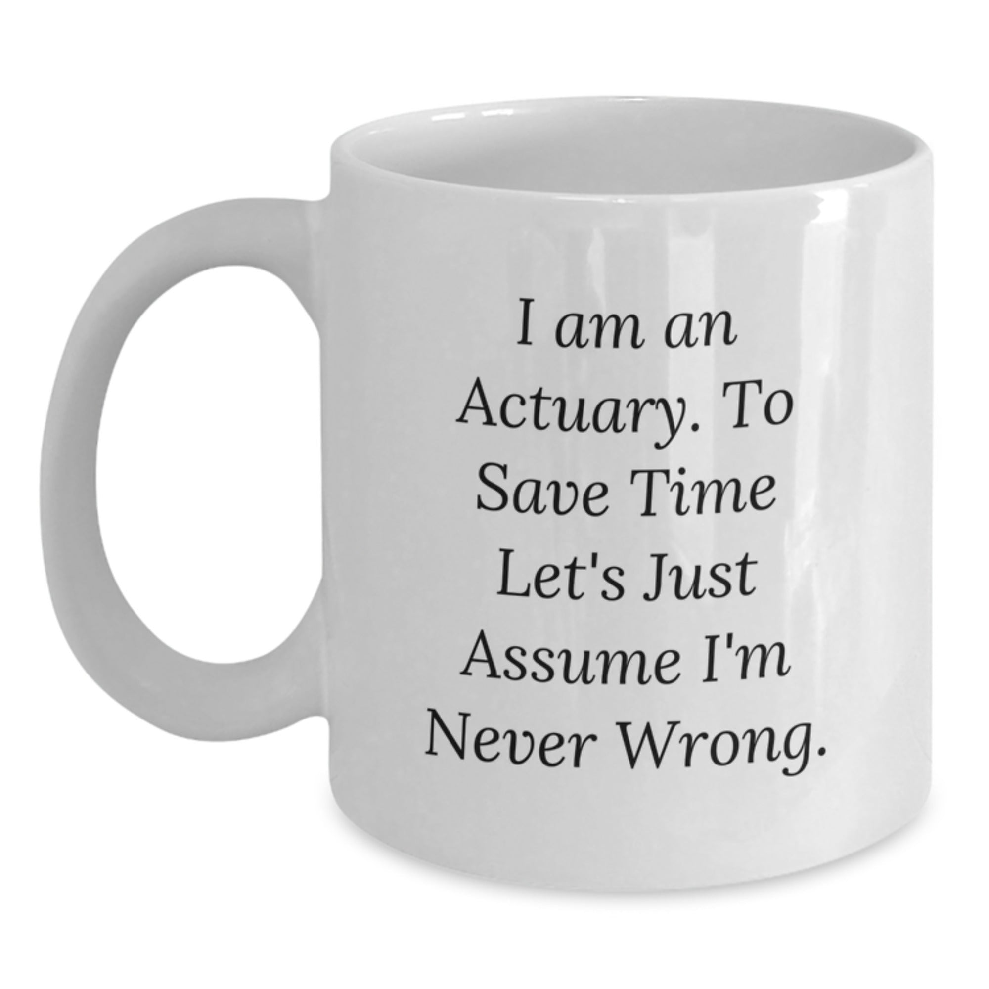 Funny Actuary Gifts, I Am An Actuary. To Save Time Let's Just Assume I'm Never Wrong. White Coffee Mug for Actuary Graduation Unique Gifts from Friends, Coworkers, Family - Main
