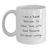 Funny Band Director Gifts, White Coffee Mug, 'I Am A Band Director. To Save Time Let's Just Assume I'm Never Wrong.' - Main