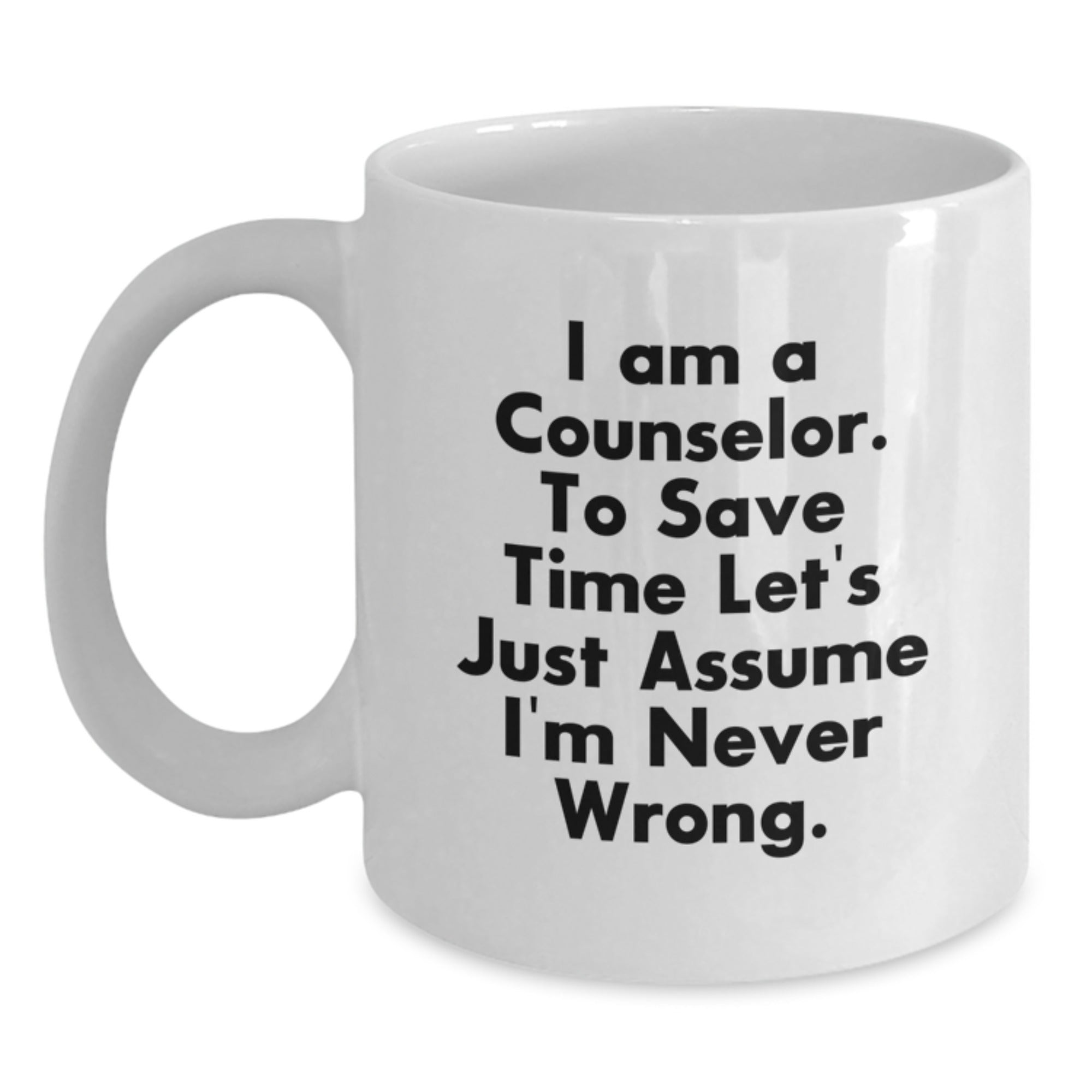 Funny Counselor Gifts from Friends - 'I Am A Counselor. To Save Time Let's Just Assume I'm Never Wrong.' White Coffee Mugs for Graduation - Main