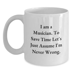 Funny Musician Gifts, 'I Am A Musician. To Save Time Let's Just Assume I'm Never Wrong.' Quote on White Ceramic Coffee Mug for Birthday, Gifts from Friends, Gifts for Musician - Main