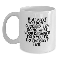 Funny Designer White Coffee Mug Gifts from Friends to Graduation Recipients, 'If At First You Don't Succeed, Try Doing What Your Designer Told You To Do The First Time.' - Main
