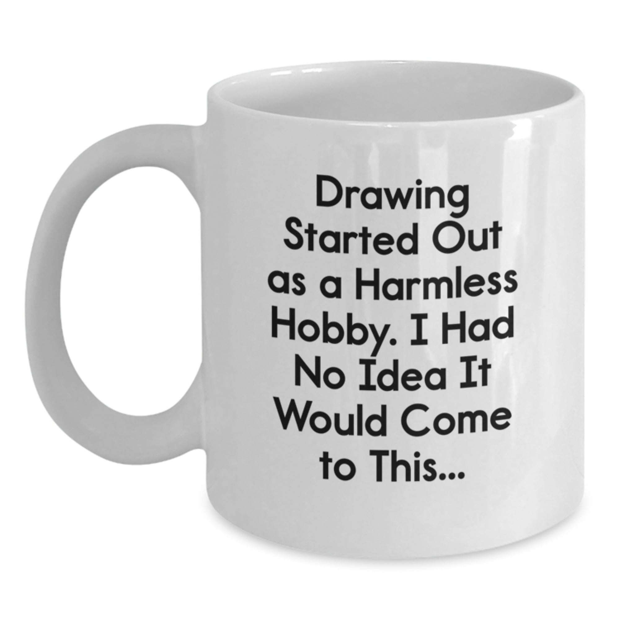 Funny Drawing Gifts from Friends for Birthday, White Coffee Mug, 'Drawing Started Out As A Harmless Hobby. I Had No Idea It Would Come To This...' Quote - Main