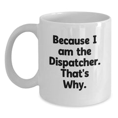 Dispatcher Humor Gifts from Men to Friends, Funny White Coffee Mug for Birthday, Because I Am The Dispatcher That's Why. - Main