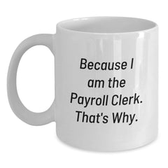 Funny Payroll Clerk Gifts for Men - Because I Am The Payroll Clerk. That's Why. White Coffee Mug, Unique Gifts from Friends for Christmas - Main