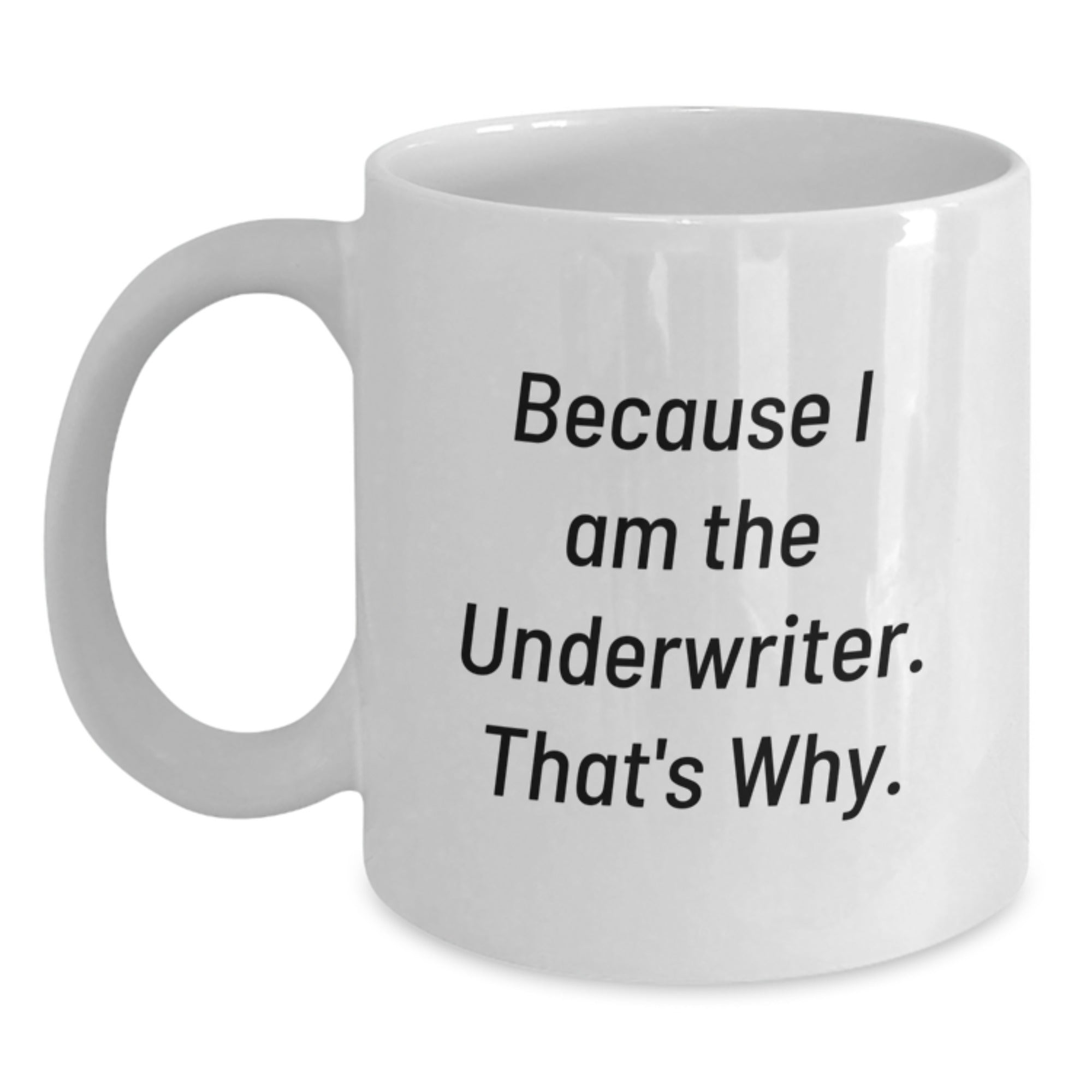 Funny Underwriter Gifts, Because I Am The Underwriter. That's Why., White Coffee Mug for Birthday, Gifts from Friends, Gifts for Underwriter - Main