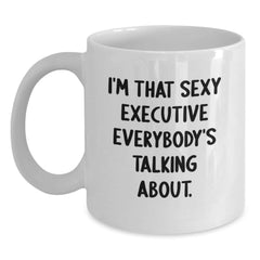 Funny Executive Gifts from Friends, White Coffee Mug for Birthday, 'I'm That Sexy Executive Everybody's Talking About.' - Main