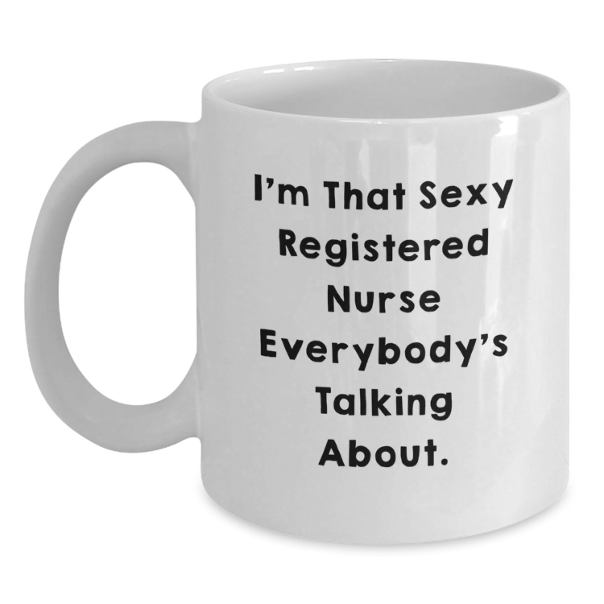 Funny Registered Nurse Gifts from Friends - I'm That Sexy Registered Nurse Everybody's Talking About. White Coffee Mug for Birthday - Main