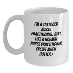 Funny Nurse Practitioner Gifts, I'm A Tattooed Nurse Practitioner. Just Like A Normal Nurse Practitioner Except Much Hotter., White Coffee Mug for Birthday, Gifts from Friends for Nurse Practitioner - Main