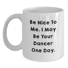 Funny Gifts from Family for Dancer - Be Nice To Me. I May Be Your Dancer One Day. White Coffee Mug for Christmas - Main