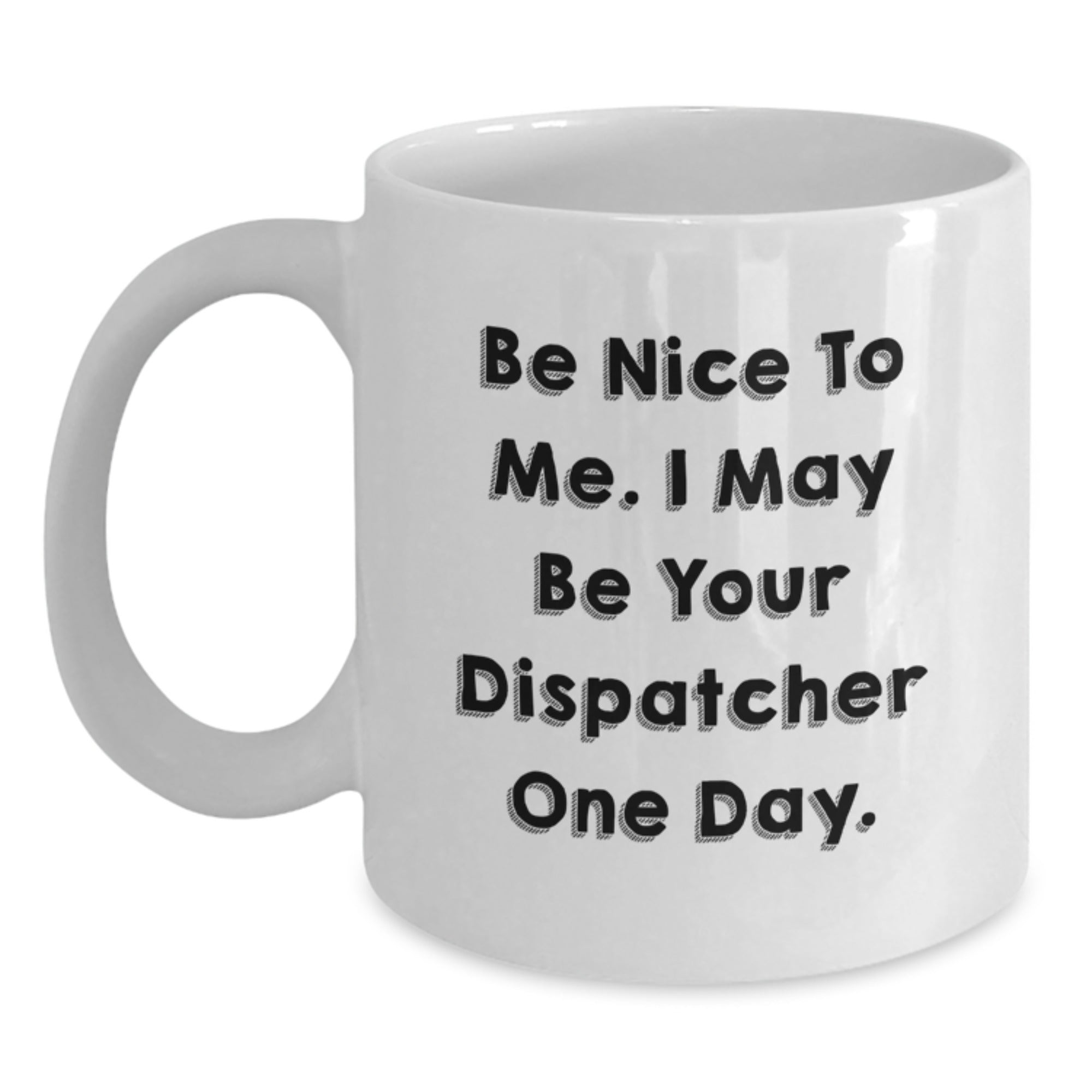 Funny Dispatcher Gifts for Him, White Coffee Mug, Christmas Unique Presents from Friends or Family, 'Be Nice To Me. I May Be Your Dispatcher One Day.' - Main