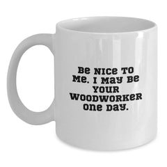 Funny Woodworker White Coffee Mugs Gifts for Men Woodworker from Family at Christmas Time - Be Nice To Me. I May Be Your Woodworker One Day. - Main
