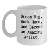 Artist Inspirational Gifts from Friends and Family for Christmas - Funny White Coffee Mug - 'Dream Big, Work Hard, And Become An Amazing Artist.' - Main