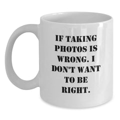 Funny Taking Photos White Coffee Mugs for Graduation Gifts from Friends to Family with 'If Taking Photos Is Wrong. I Don't Want To Be Right.' Quote, White 11oz or 15oz Ceramic Mug - Main