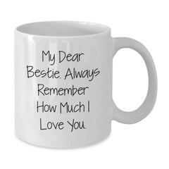 Funny Bestie Gifts, White Coffee Mug with My Dear Bestie. Always Remember How Much I Love You., Bestie Birthday Unique Gifts from Men to Bestie, Unique Bestie Gift for Her - Additional