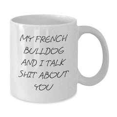 Funny French Bulldog Gifts from Men, Women, or Friends for Valentine's - White Coffee Mug with My French Bulldog And I Talk Shit About You Quote - Unique Valentine's Gifts - Additional