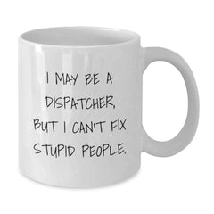 Gifts for Dispatchers - I May Be A Dispatcher, But 'I Can't Fix Stupid People' Funny White Coffee Mug, Unique Christmas Unique Gifts from Family and Friends - Additional