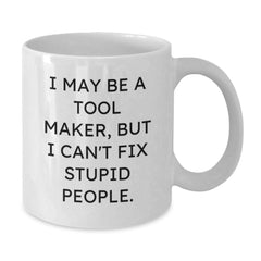 Funny Tool Maker Gifts from Friends for Christmas Unique Mug 'I May Be A Tool Maker, But I Can't Fix Stupid People.' White Coffee Mugs - Additional