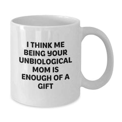 Funny Unbiological Mom Gifts for Her - White Coffee Mug - I Think Me Being Your Unbiological Mom Is Enough Of A Gift from Friends to Family - Additional