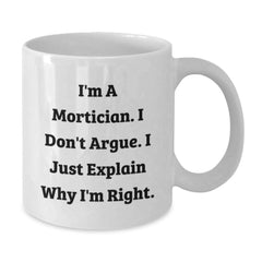 Funny Mortician Gifts, White Coffee Mug for Mortician Friends and Family, I'm A Mortician. I Don't Argue. I Just Explain Why I'm Right. Christmas Unique Gifts from Men to Mortician - Additional