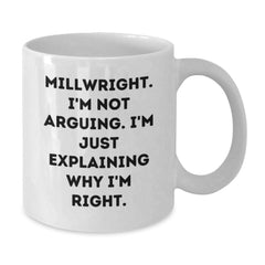 Funny Millwright Gifts from Men - I'm Not Arguing. I'm Just Explaining Why I'm Right. - White Coffee Mug for Birthday - Additional