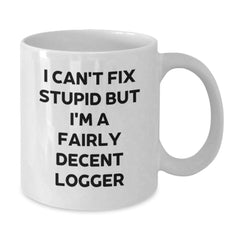 Funny Logger Gifts from Friends and Family - I Can't Fix Stupid But I'm A Fairly Decent Logger White Coffee Mug for Graduation - Additional