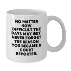 Funny Court Reporter Gifts from Friends, White Coffee Mug for Court Reporter, Inspirational Quote 'No Matter How Difficult The Days May Get. Never Forget The Reason You Became A Court Reporter.' - Additional