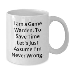 Funny Game Warden Mugs Gifts from Friends and Family - 'I Am A Game Warden. To Save Time Let's Just Assume I'm Never Wrong.' White Coffee Mug - Additional