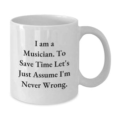 Funny Musician Gifts, 'I Am A Musician. To Save Time Let's Just Assume I'm Never Wrong.' Quote on White Ceramic Coffee Mug for Birthday, Gifts from Friends, Gifts for Musician - Additional
