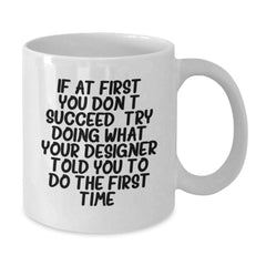 Funny Designer White Coffee Mug Gifts from Friends to Graduation Recipients, 'If At First You Don't Succeed, Try Doing What Your Designer Told You To Do The First Time.' - Additional