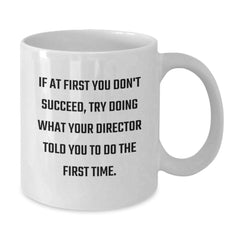 Funny Quote Gifts from Friends for Director Christmas Unique Mugs, White Coffee Mug - If At First You Don't Succeed, Try Doing What Your Director Told You To Do The First Time. - Additional