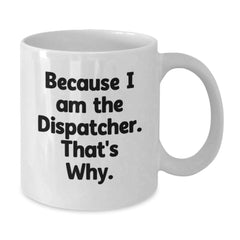 Dispatcher Humor Gifts from Men to Friends, Funny White Coffee Mug for Birthday, Because I Am The Dispatcher That's Why. - Additional