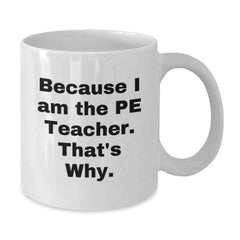 Funny PE Teacher Gifts from Friends, White Coffee Mug with Quote 'Because I Am The Pe Teacher. That's Why.' for Graduation - Additional