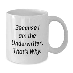 Funny Underwriter Gifts, Because I Am The Underwriter. That's Why., White Coffee Mug for Birthday, Gifts from Friends, Gifts for Underwriter - Additional