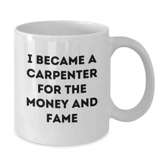 Funny Carpenter Gifts for Birthday - White Coffee Mug, I Became A Carpenter For The Money And Fame, Gifts from Friends to Family - Additional