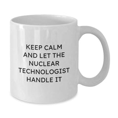 Funny Nuclear Technologist White Coffee Mug Gifts from Men for Women Friends Coworkers Family - Keep Calm And Let The Nuclear Technologist Handle It - Additional