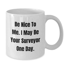 Funny Surveyor Gifts from Men to Surveyor Friends at Christmas Unique Gifts - Be Nice To Me I May Be Your Surveyor One Day White Coffee Mug - Additional
