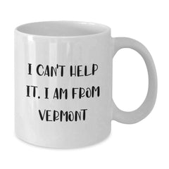 Funny Vermont White Coffee Mug - Gifts from Friends and Family to Loved Ones, I Can't Help It. I Am From Vermont, Birthday Unique - Additional