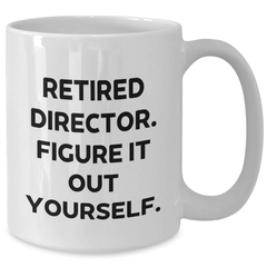 Funny Director Gifts from Friends - White Coffee Mug with Retired Director Quote - 11oz or 15oz Capacity, Ceramic, Microwave, and Dishwasher Safe - Additional