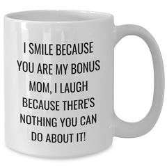 Funny Bonus Mom Gifts White Coffee Mug, 'I Smile Because You Are My Bonus Mom, I Laugh Because There's Nothing You Can Do About It!' - Unique Graduation Gifts from Family, Friends, or Coworkers - Additional