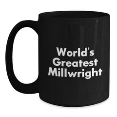 Funny Millwright Gifts World's Greatest Millwright Black Coffee Mugs, Gifts from Men, Women, or Friends, for Millwright, Men, or Women - Main