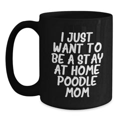 Funny Poodle Dog Mom Gifts from Friends, Cozy Black Coffee Mug for Poodle Lovers, I Just Want To Be A Stay At Home Poodle Mom Christmas Unique Gifts - Main
